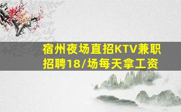 宿州夜场直招KTV兼职招聘18/场每天拿工资